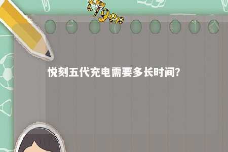 悦刻五代充电需要多长时间�？ 